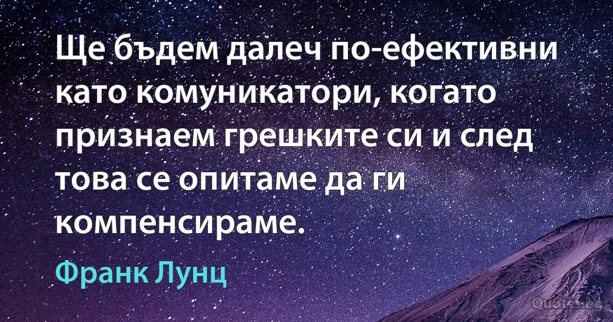 Ще бъдем далеч по-ефективни като комуникатори, когато признаем грешките си и след това се опитаме да ги компенсираме. (Франк Лунц)