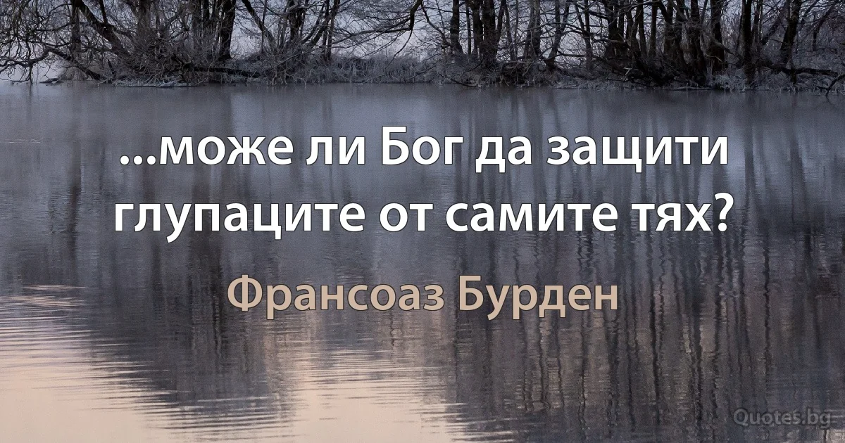 ...може ли Бог да защити глупаците от самите тях? (Франсоаз Бурден)