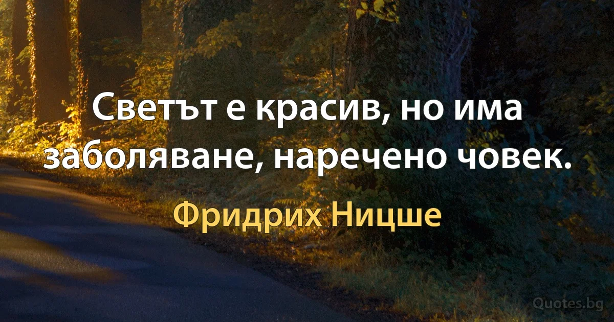 Светът е красив, но има заболяване, наречено човек. (Фридрих Ницше)