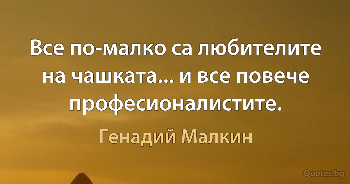 Все по-малко са любителите на чашката... и все повече професионалистите. (Генадий Малкин)