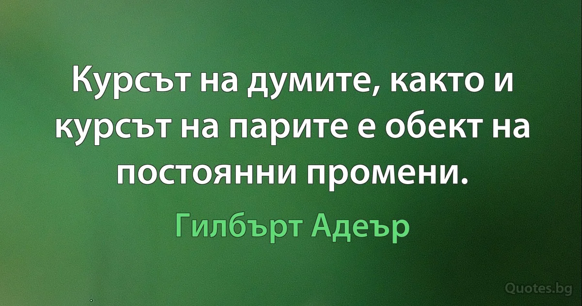 Курсът на думите, както и курсът на парите е обект на постоянни промени. (Гилбърт Адеър)