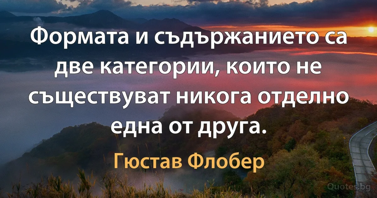 Формата и съдържанието са две категории, които не съществуват никога отделно една от друга. (Гюстав Флобер)