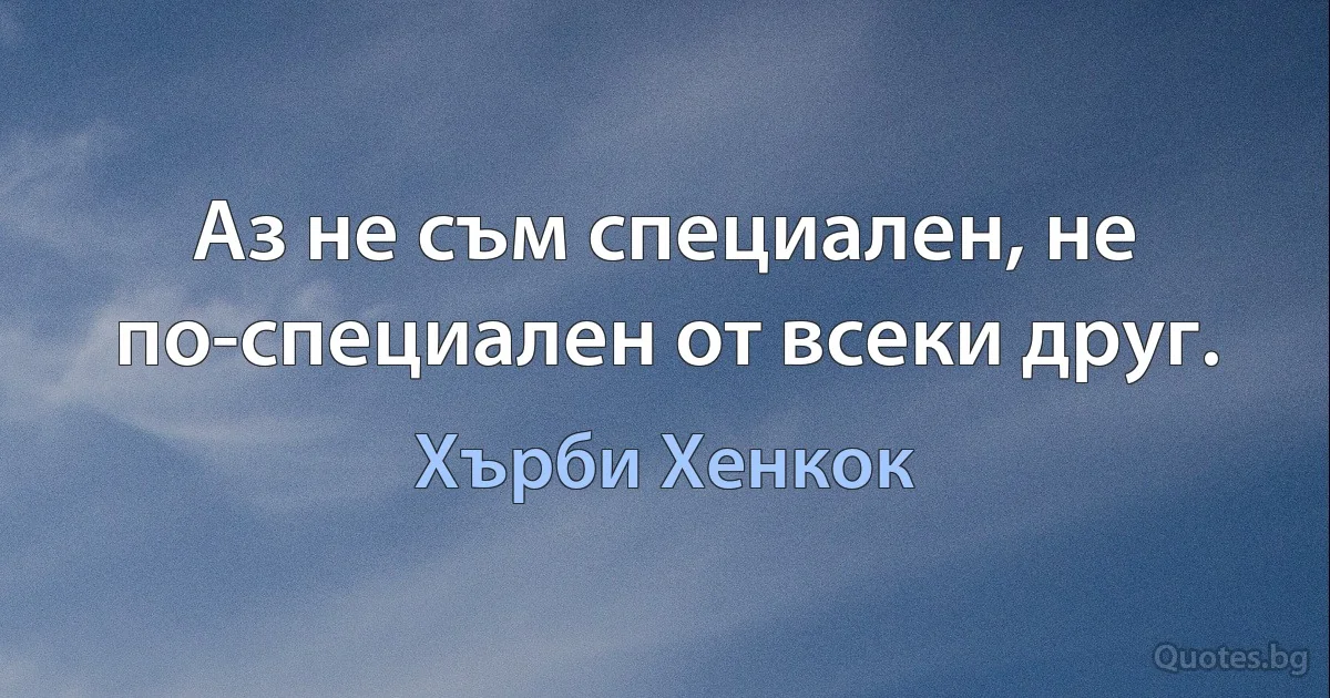 Аз не съм специален, не по-специален от всеки друг. (Хърби Хенкок)