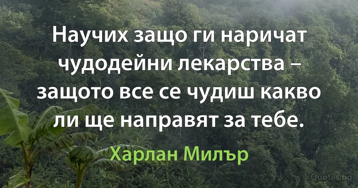 Научих защо ги наричат чудодейни лекарства – защото все се чудиш какво ли ще направят за тебе. (Харлан Милър)