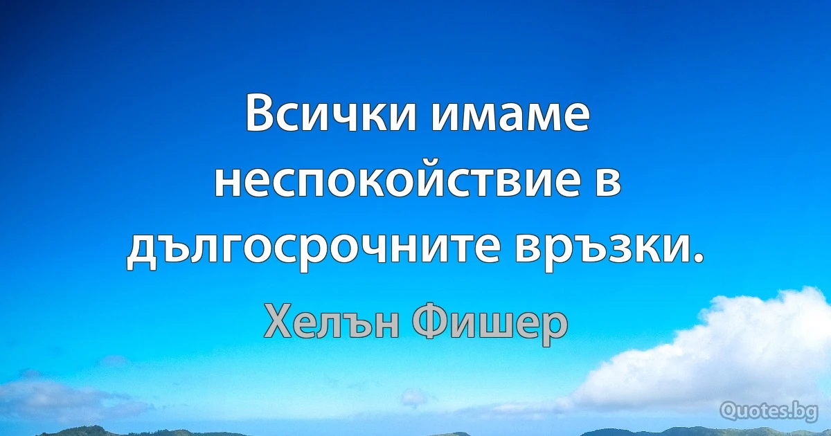 Всички имаме неспокойствие в дългосрочните връзки. (Хелън Фишер)