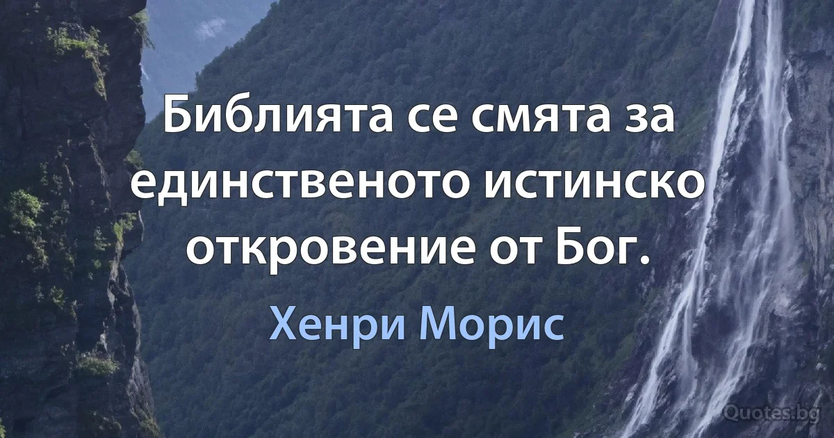 Библията се смята за единственото истинско откровение от Бог. (Хенри Морис)