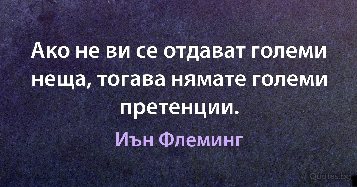 Ако не ви се отдават големи неща, тогава нямате големи претенции. (Иън Флеминг)