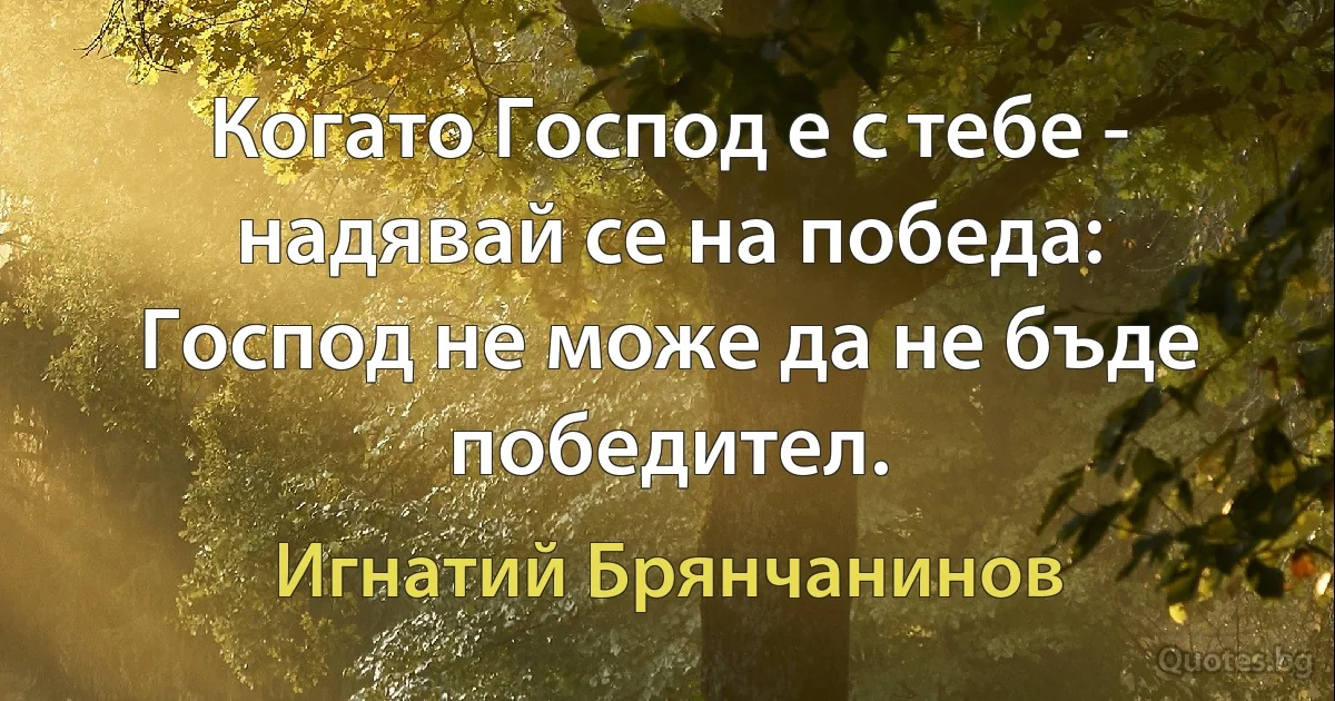 Когато Господ е с тебе - надявай се на победа: Господ не може да не бъде победител. (Игнатий Брянчанинов)