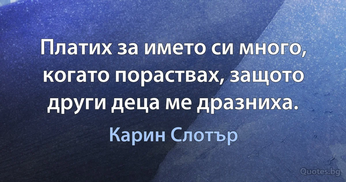 Платих за името си много, когато пораствах, защото други деца ме дразниха. (Карин Слотър)