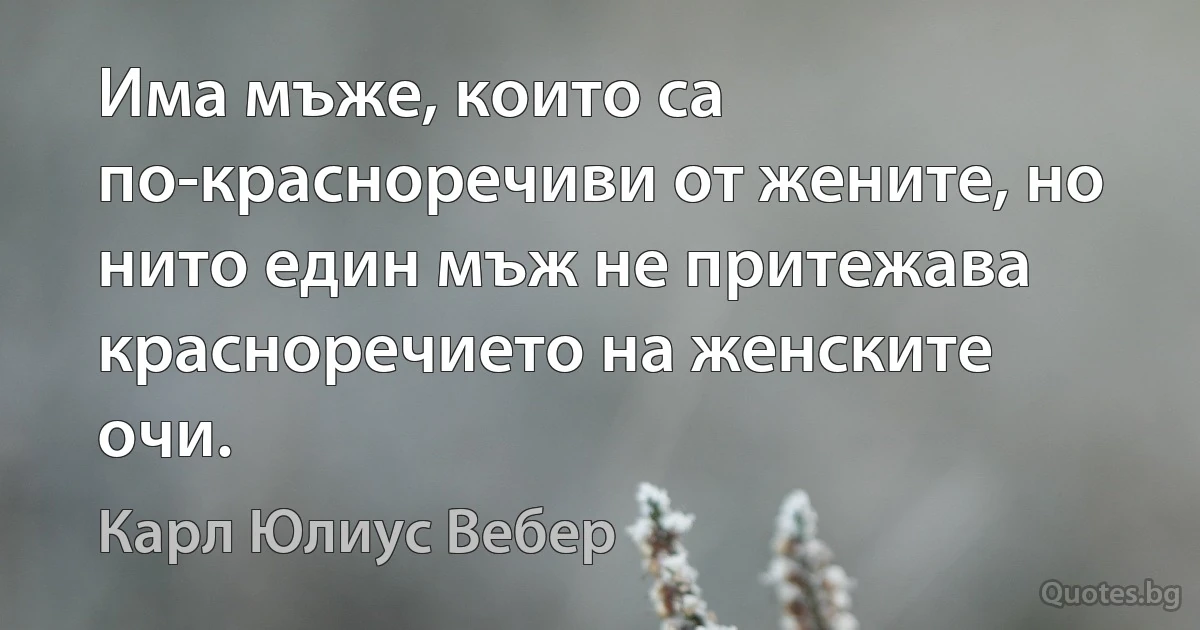 Има мъже, които са по-красноречиви от жените, но нито един мъж не притежава красноречието на женските очи. (Карл Юлиус Вебер)