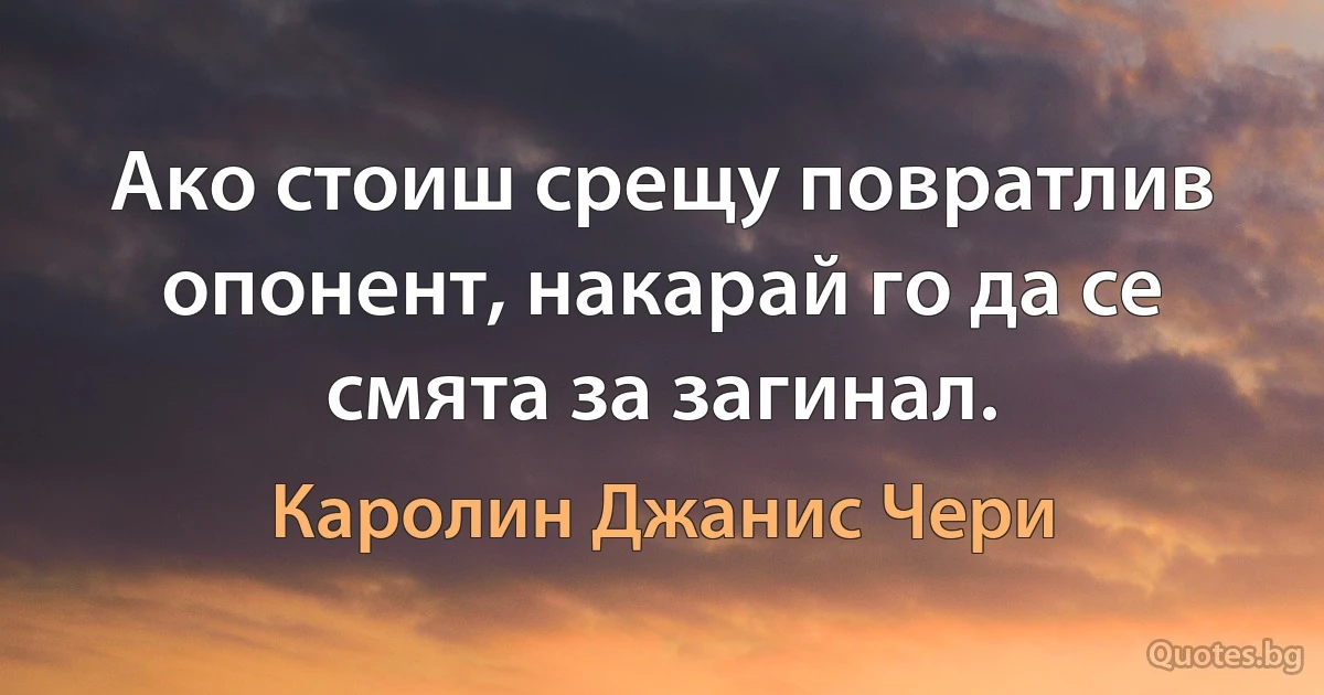 Ако стоиш срещу повратлив опонент, накарай го да се смята за загинал. (Каролин Джанис Чери)