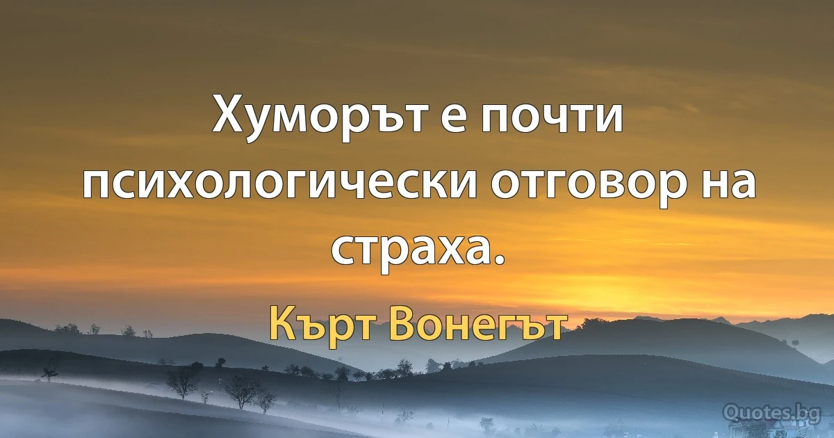 Хуморът е почти психологически отговор на страха. (Кърт Вонегът)