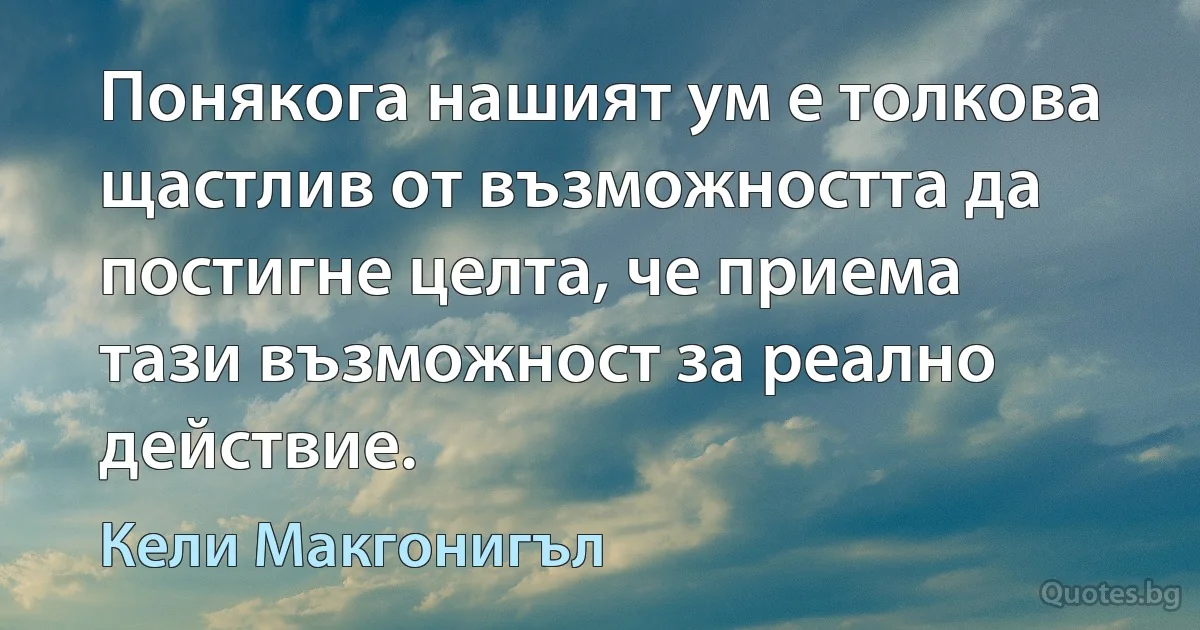 Понякога нашият ум е толкова щастлив от възможността да постигне целта, че приема тази възможност за реално действие. (Кели Макгонигъл)