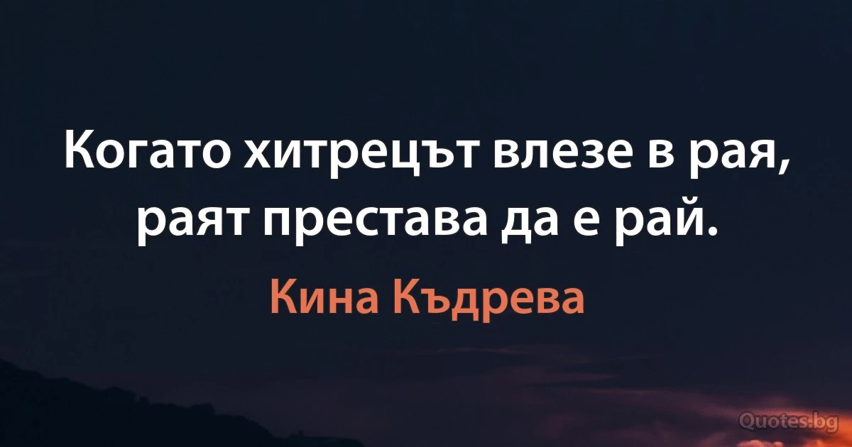 Когато хитрецът влезе в рая, раят престава да е рай. (Кина Къдрева)