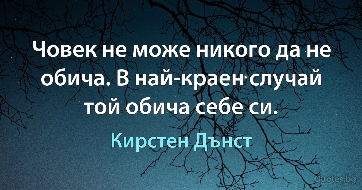 Човек не може никого да не обича. В най-краен случай той обича себе си. (Кирстен Дънст)