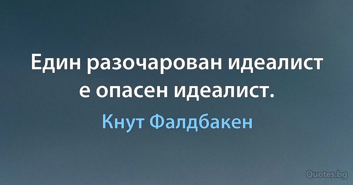 Един разочарован идеалист е опасен идеалист. (Кнут Фалдбакен)