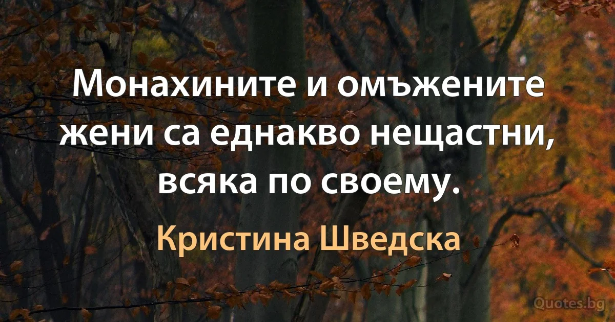 Монахините и омъжените жени са еднакво нещастни, всяка по своему. (Кристина Шведска)