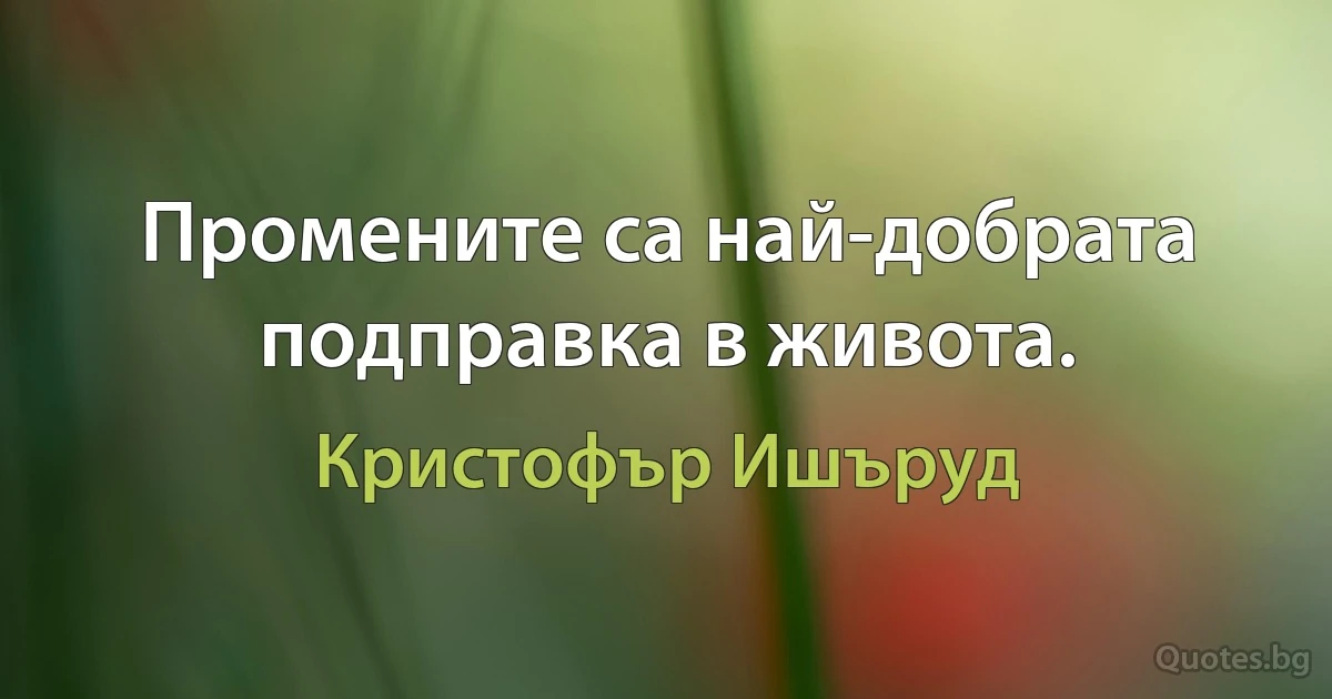 Промените са най-добрата подправка в живота. (Кристофър Ишъруд)