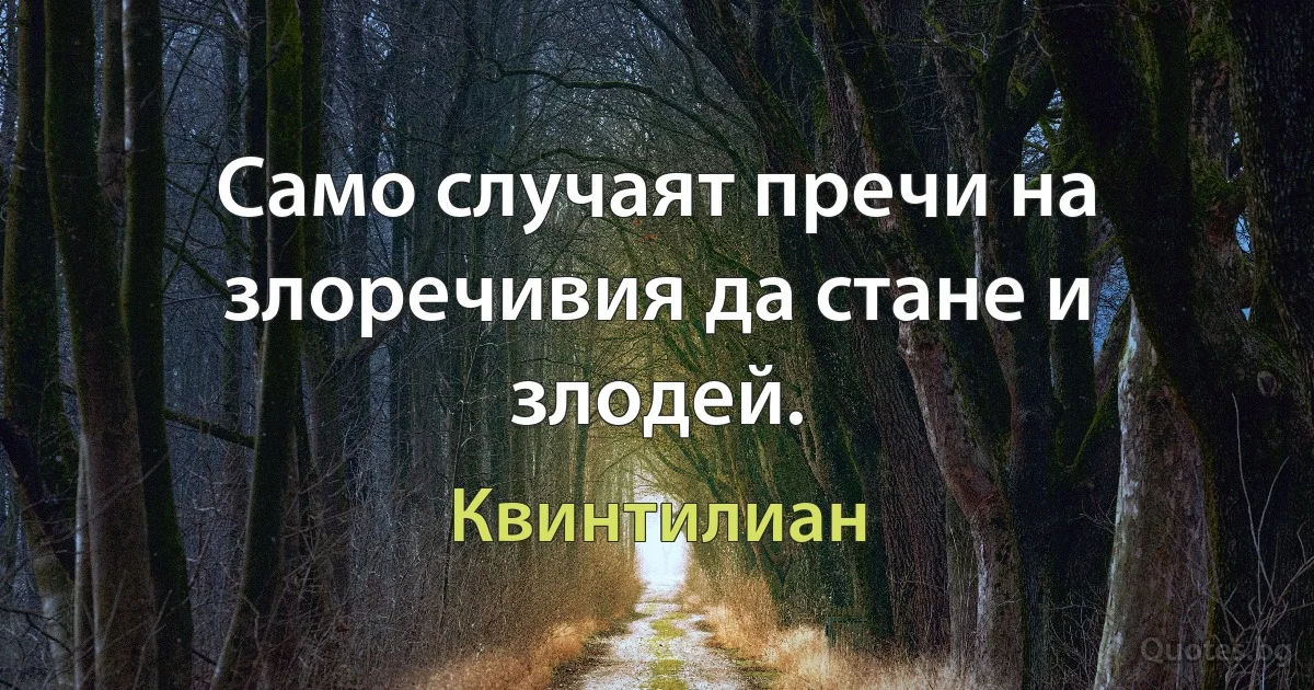 Само случаят пречи на злоречивия да стане и злодей. (Квинтилиан)