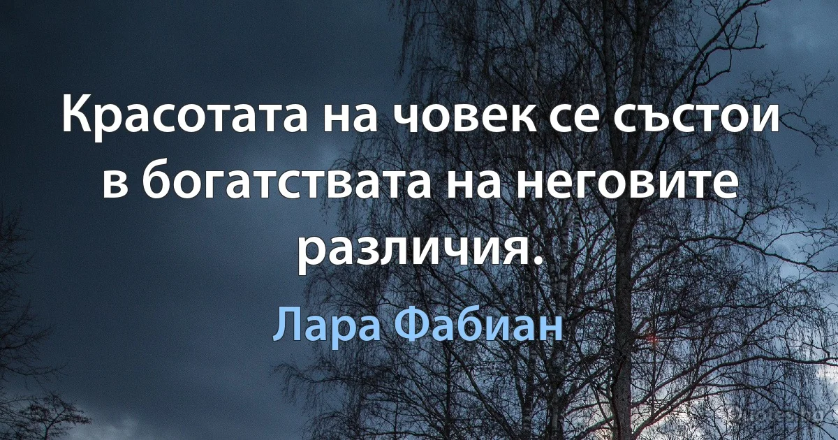 Красотата на човек се състои в богатствата на неговите различия. (Лара Фабиан)