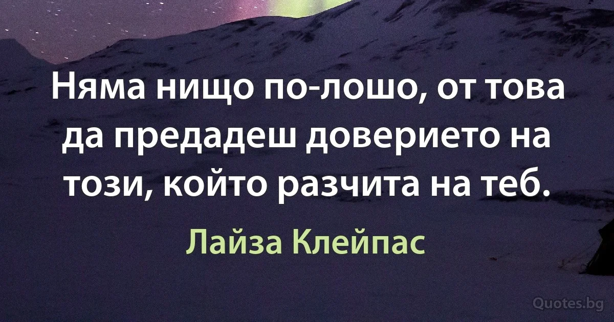 Няма нищо по-лошо, от това да предадеш доверието на този, който разчита на теб. (Лайза Клейпас)