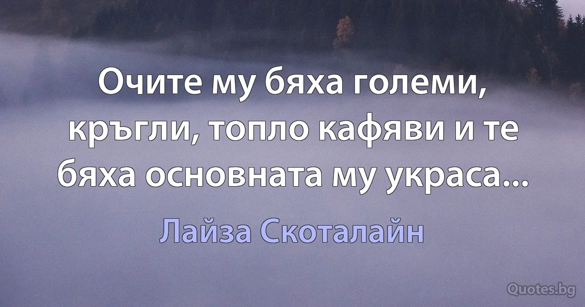 Очите му бяха големи, кръгли, топло кафяви и те бяха основната му украса... (Лайза Скоталайн)