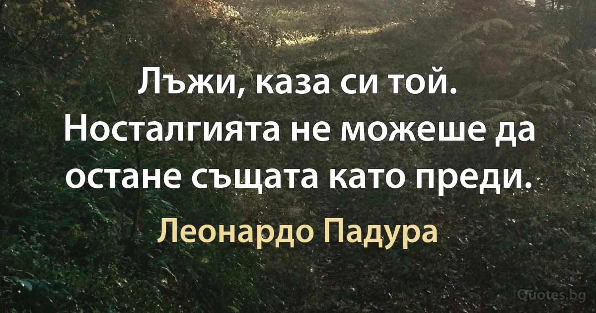 Лъжи, каза си той. Носталгията не можеше да остане същата като преди. (Леонардо Падура)