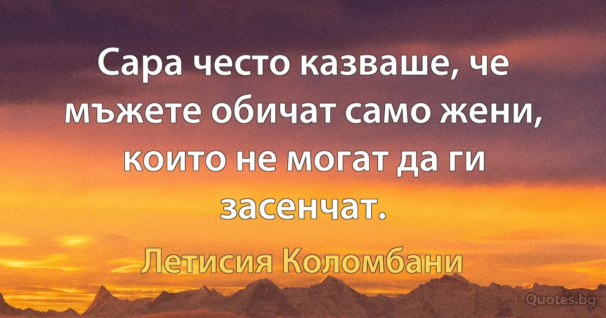 Сара често казваше, че мъжете обичат само жени, които не могат да ги засенчат. (Летисия Коломбани)