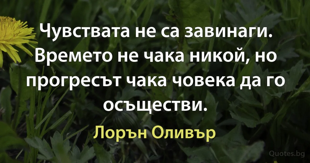 Чувствата не са завинаги. Времето не чака никой, но прогресът чака човека да го осъществи. (Лорън Оливър)