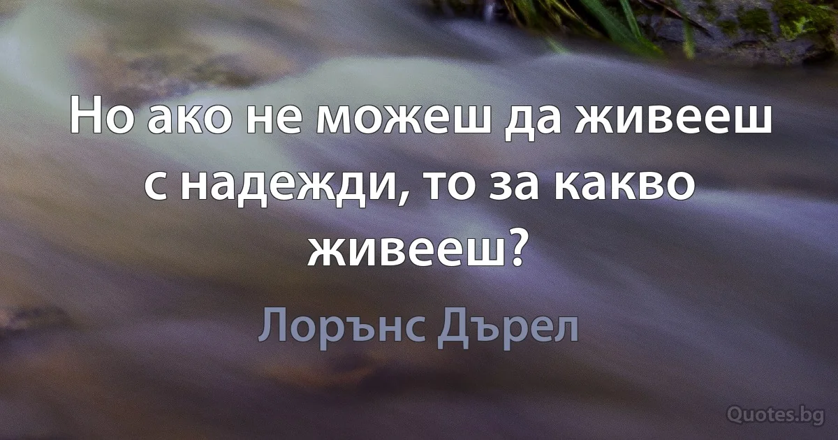 Но ако не можеш да живееш с надежди, то за какво живееш? (Лорънс Дърел)