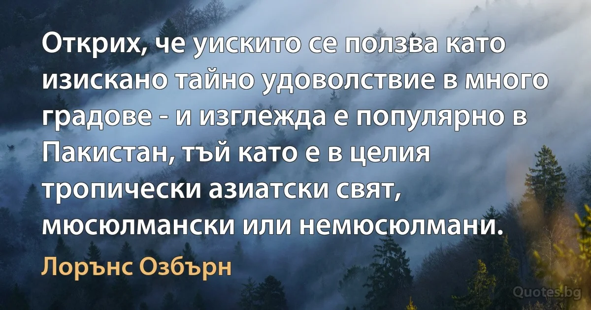 Открих, че уискито се ползва като изискано тайно удоволствие в много градове - и изглежда е популярно в Пакистан, тъй като е в целия тропически азиатски свят, мюсюлмански или немюсюлмани. (Лорънс Озбърн)