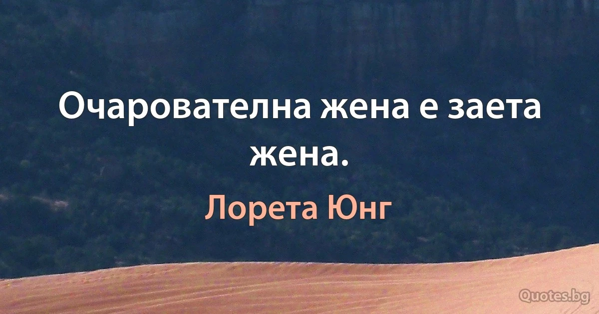 Очарователна жена е заета жена. (Лорета Юнг)