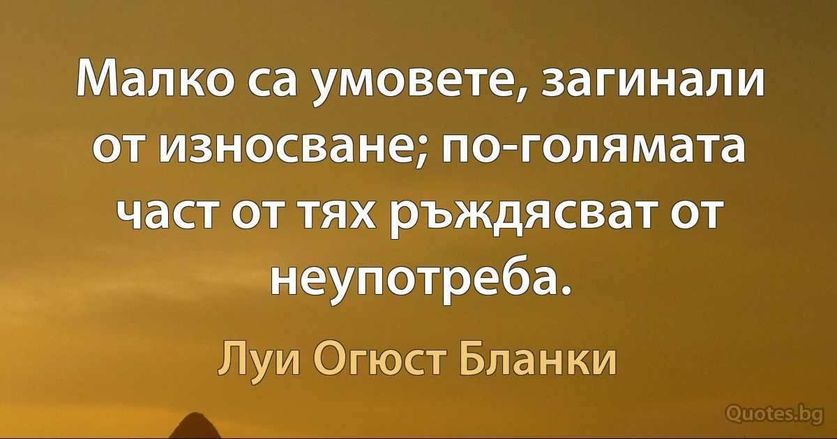 Малко са умовете, загинали от износване; по-голямата част от тях ръждясват от неупотреба. (Луи Огюст Бланки)