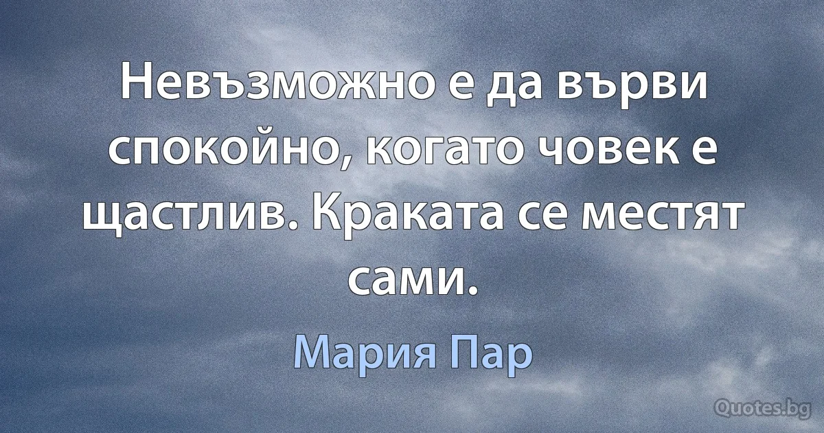 Невъзможно е да върви спокойно, когато човек е щастлив. Краката се местят сами. (Мария Пар)