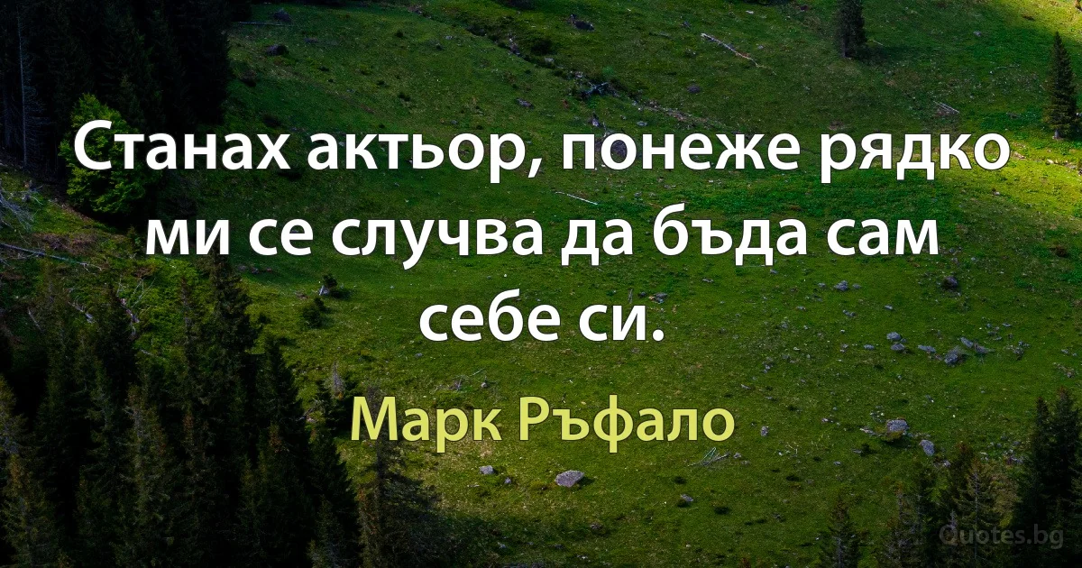 Станах актьор, понеже рядко ми се случва да бъда сам себе си. (Марк Ръфало)