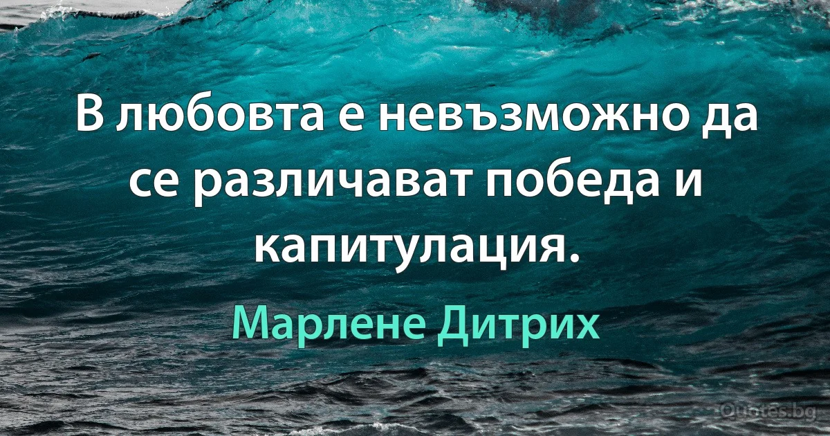 В любовта е невъзможно да се различават победа и капитулация. (Марлене Дитрих)