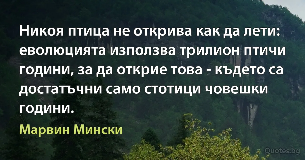 Никоя птица не открива как да лети: еволюцията използва трилион птичи години, за да открие това - където са достатъчни само стотици човешки години. (Марвин Мински)