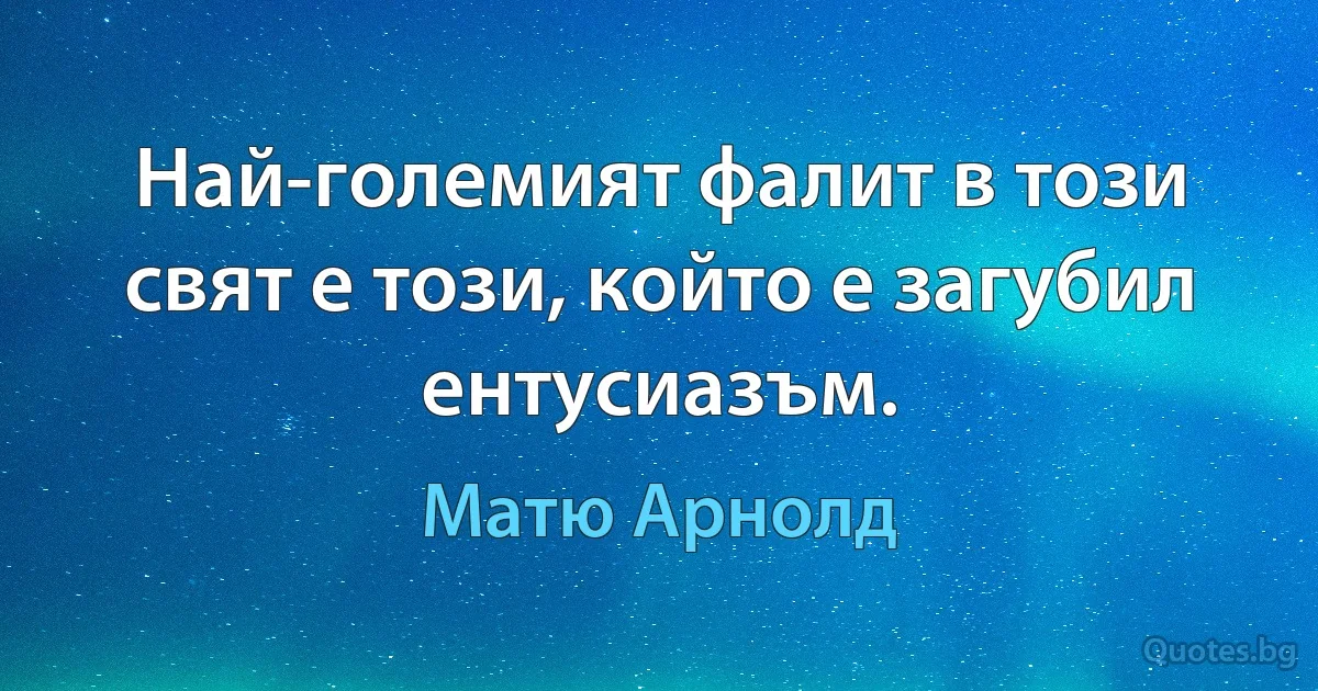 Най-големият фалит в този свят е този, който е загубил ентусиазъм. (Матю Арнолд)