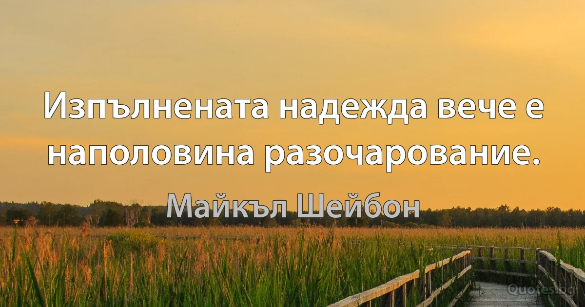 Изпълнената надежда вече е наполовина разочарование. (Майкъл Шейбон)