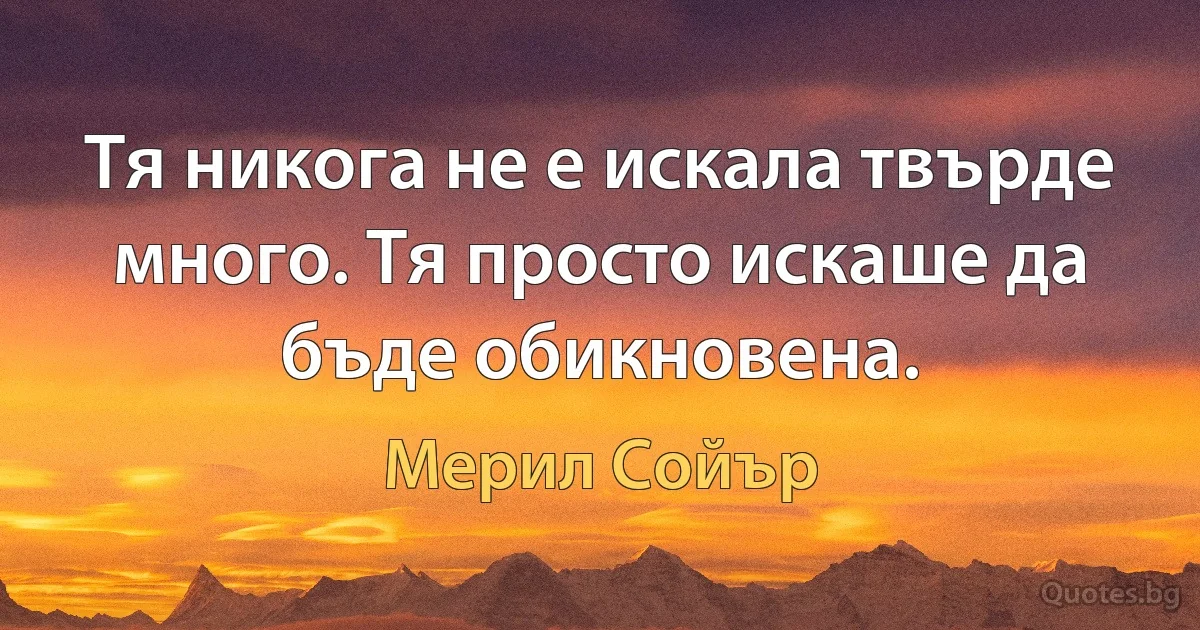 Тя никога не е искала твърде много. Тя просто искаше да бъде обикновена. (Мерил Сойър)