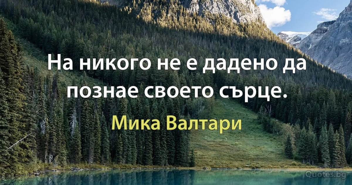 На никого не е дадено да познае своето сърце. (Мика Валтари)