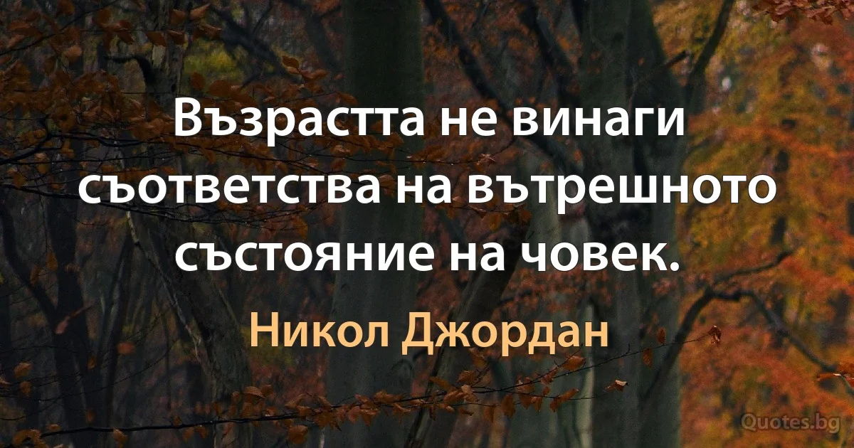 Възрастта не винаги съответства на вътрешното състояние на човек. (Никол Джордан)