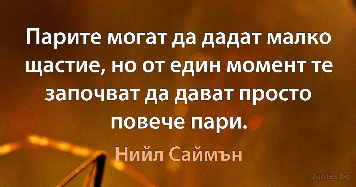 Парите могат да дадат малко щастие, но от един момент те започват да дават просто повече пари. (Нийл Саймън)