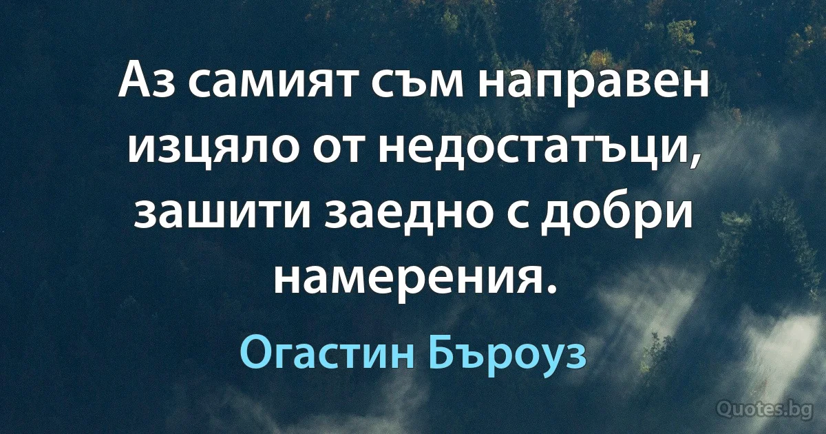 Аз самият съм направен изцяло от недостатъци, зашити заедно с добри намерения. (Огастин Бъроуз)