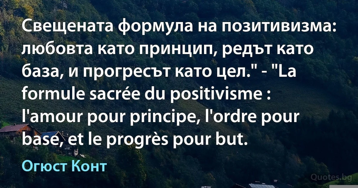 Свещената формула на позитивизма: любовта като принцип, редът като база, и прогресът като цел." - "La formule sacrée du positivisme : l'amour pour principe, l'ordre pour base, et le progrès pour but. (Огюст Конт)