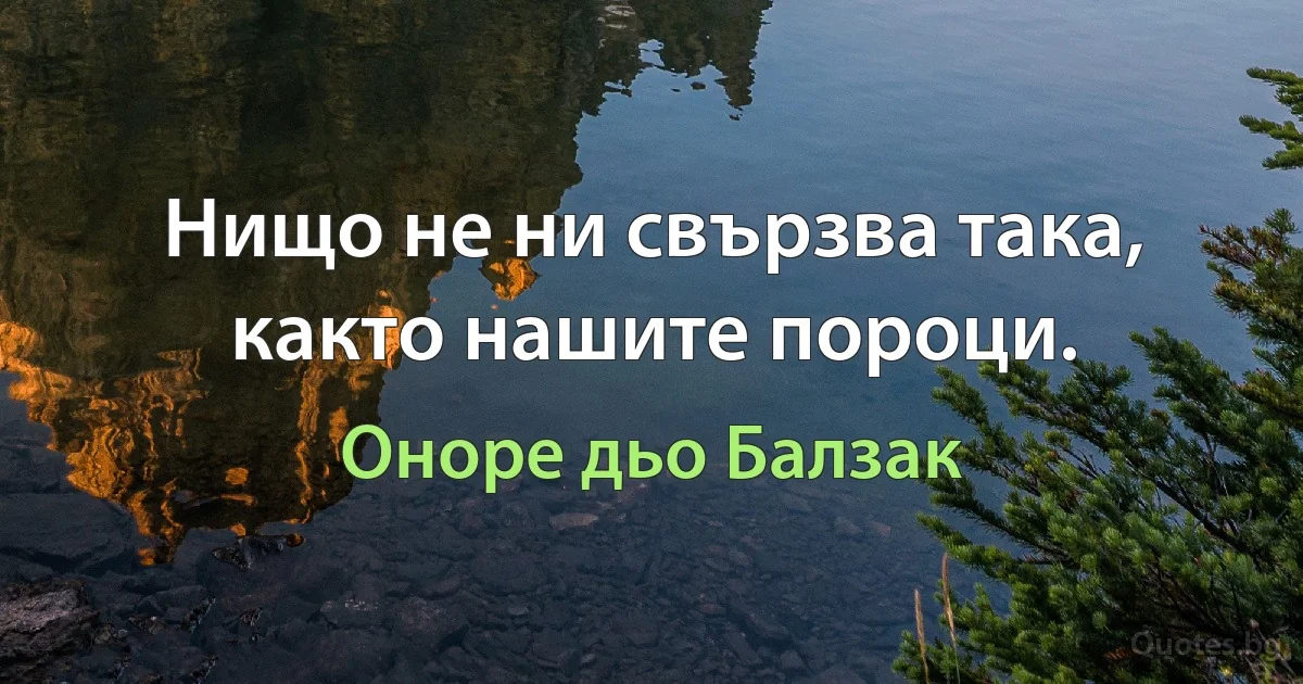 Нищо не ни свързва така, както нашите пороци. (Оноре дьо Балзак)