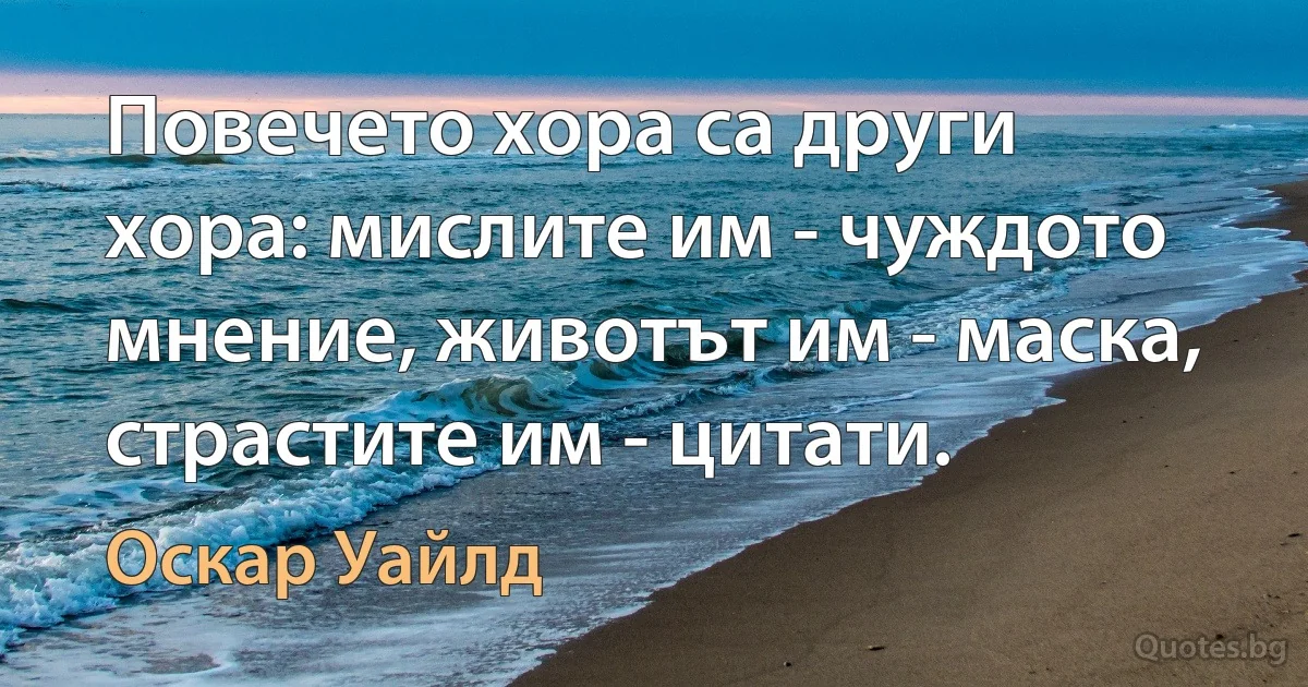 Повечето хора са други хора: мислите им - чуждото мнение, животът им - маска, страстите им - цитати. (Оскар Уайлд)