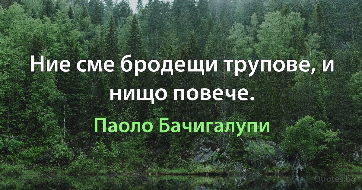 Ние сме бродещи трупове, и нищо повече. (Паоло Бачигалупи)