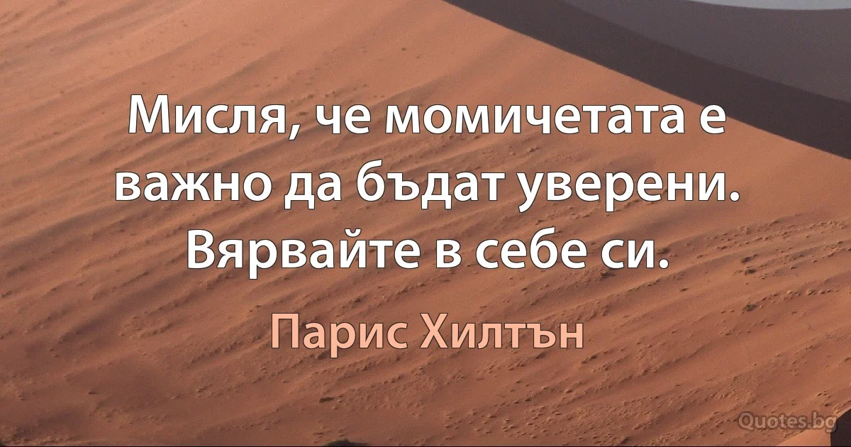 Мисля, че момичетата е важно да бъдат уверени. Вярвайте в себе си. (Парис Хилтън)