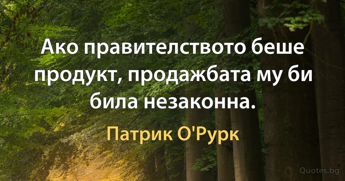 Ако правителството беше продукт, продажбата му би била незаконна. (Патрик О'Рурк)